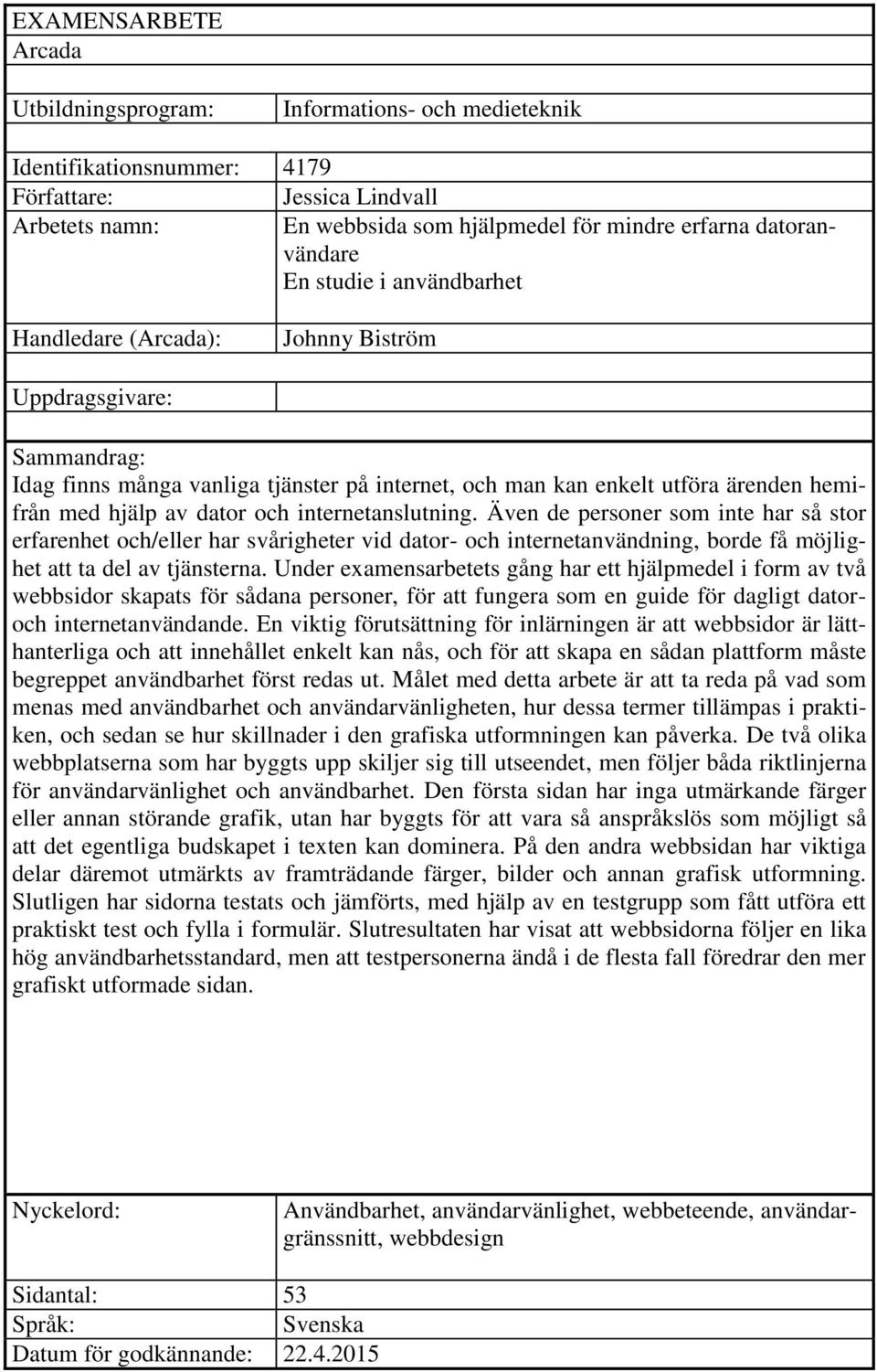 hjälp av dator och internetanslutning. Även de personer som inte har så stor erfarenhet och/eller har svårigheter vid dator- och internetanvändning, borde få möjlighet att ta del av tjänsterna.