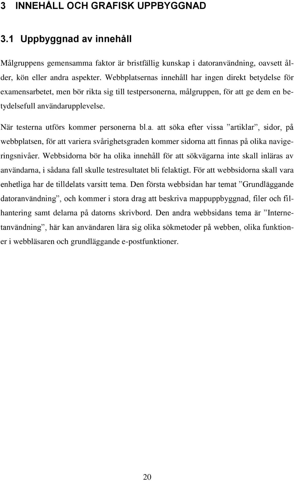 När testerna utförs kommer personerna bl.a. att söka efter vissa artiklar, sidor, på webbplatsen, för att variera svårighetsgraden kommer sidorna att finnas på olika navigeringsnivåer.