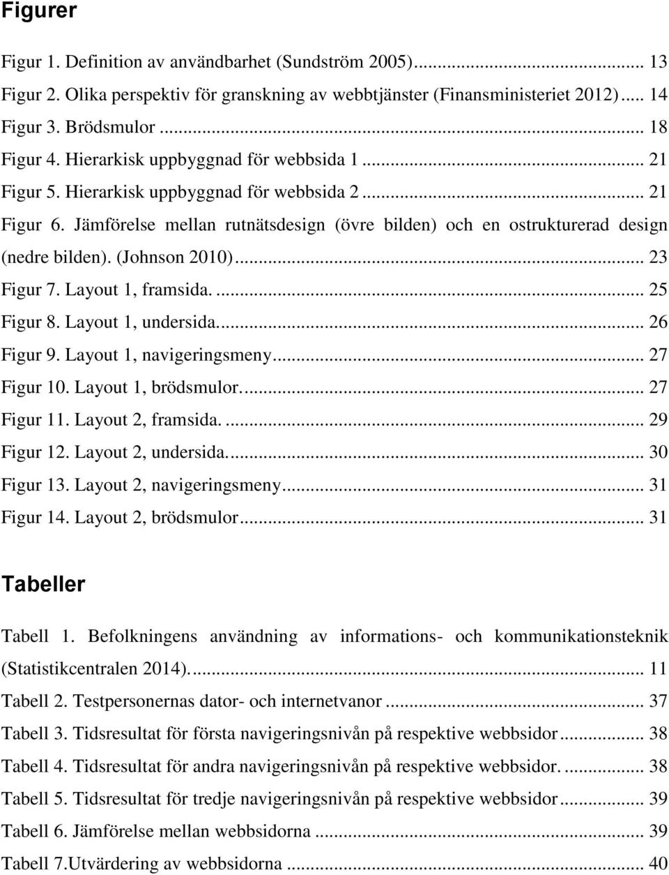 (Johnson 2010)... 23 Figur 7. Layout 1, framsida.... 25 Figur 8. Layout 1, undersida.... 26 Figur 9. Layout 1, navigeringsmeny... 27 Figur 10. Layout 1, brödsmulor.... 27 Figur 11. Layout 2, framsida.