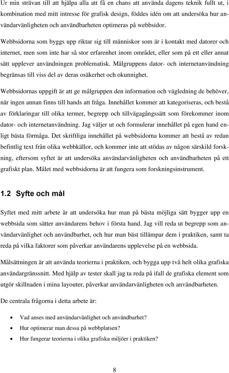 Webbsidorna som byggs upp riktar sig till människor som är i kontakt med datorer och internet, men som inte har så stor erfarenhet inom området, eller som på ett eller annat sätt upplever