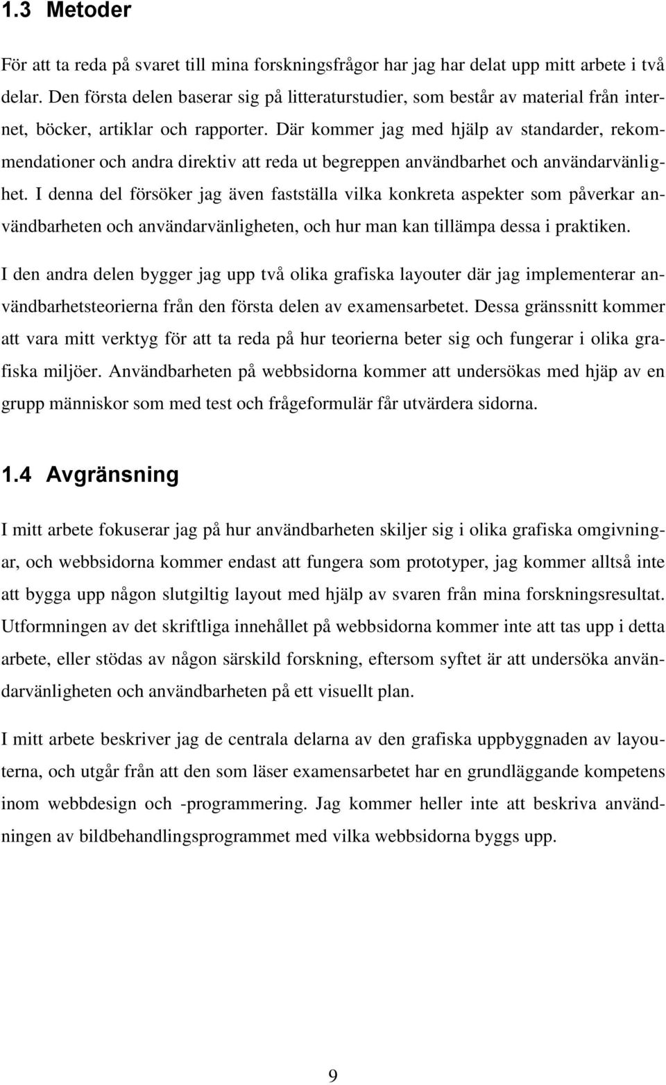 Där kommer jag med hjälp av standarder, rekommendationer och andra direktiv att reda ut begreppen användbarhet och användarvänlighet.