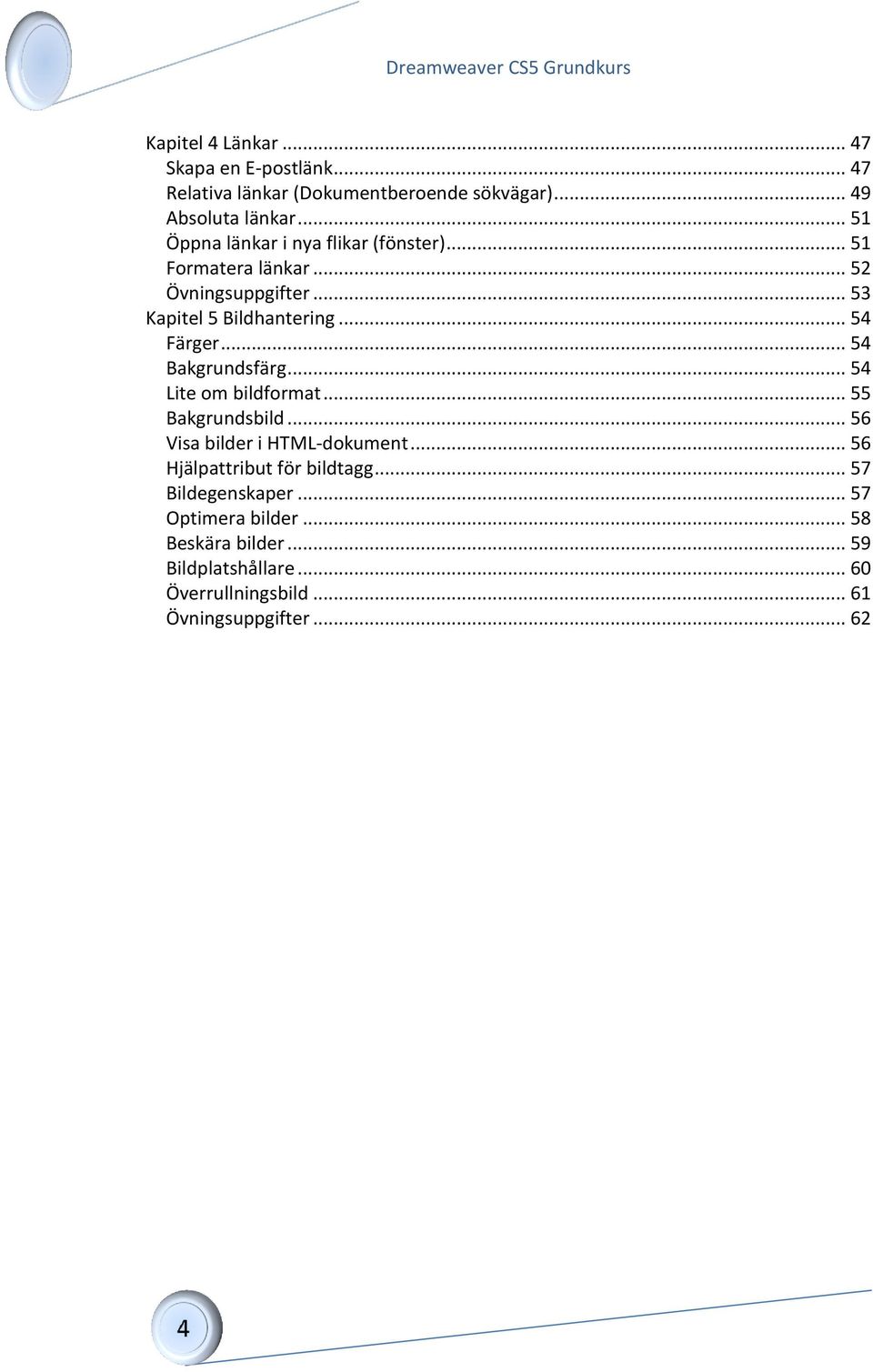 .. 54 Bakgrundsfärg... 54 Lite om bildformat... 55 Bakgrundsbild... 56 Visa bilder i HTML-dokument... 56 Hjälpattribut för bildtagg.