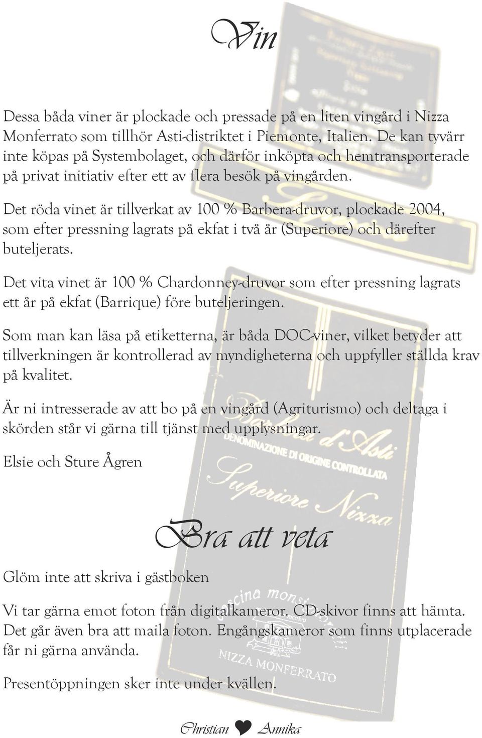 Det röda vinet är tillverkat av 100 % Barbera-druvor, plockade 2004, som efter pressning lagrats på ekfat i två år (Superiore) och därefter buteljerats.