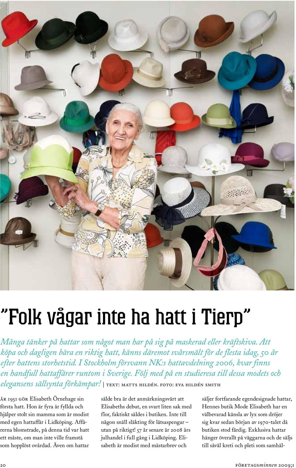 I Stockholm försvann NK:s hattavdelning 2006, kvar finns en handfull hattaffärer runtom i Sverige. Följ med på en studieresa till dessa modets och elegansens sällsynta förkämpar! text: matts hildén.