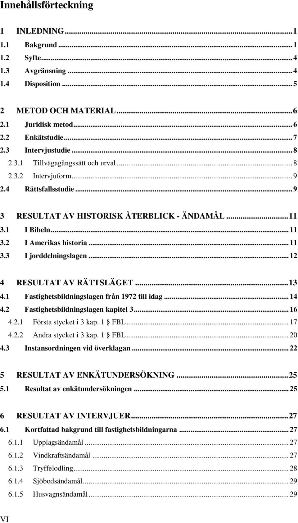 .. 11 3.3 I jorddelningslagen... 12 4 RESULTAT AV RÄTTSLÄGET... 13 4.1 Fastighetsbildningslagen från 1972 till idag... 14 4.2 Fastighetsbildningslagen kapitel 3... 16 4.2.1 Första stycket i 3 kap.