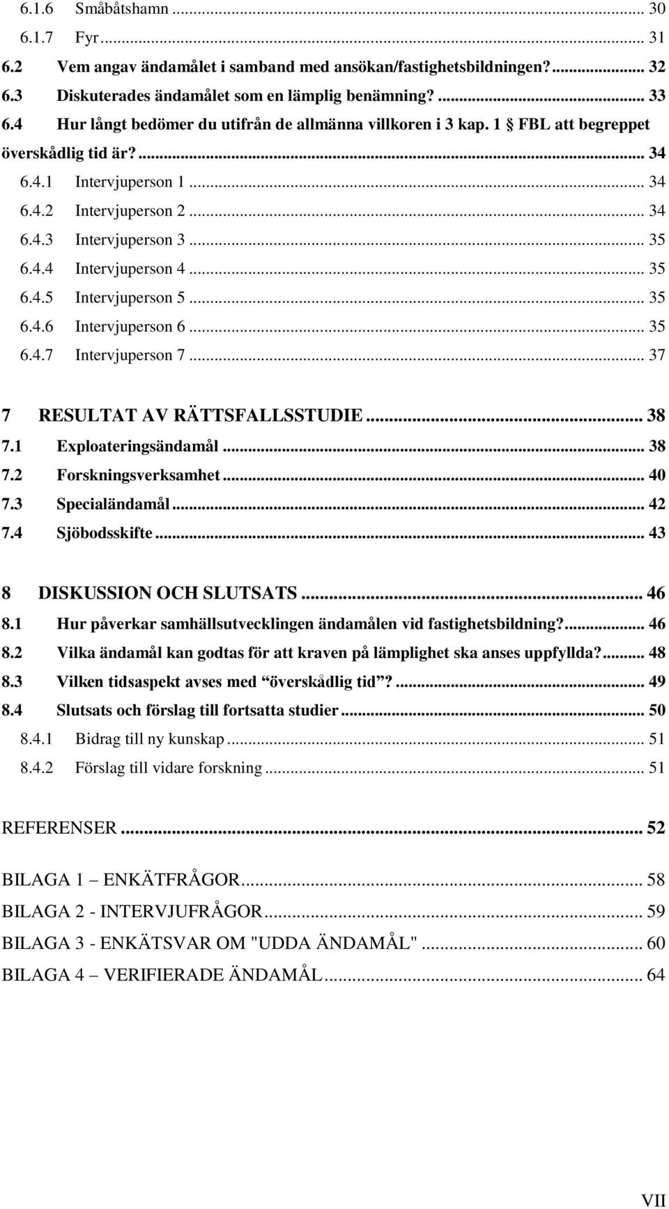 .. 35 6.4.5 Intervjuperson 5... 35 6.4.6 Intervjuperson 6... 35 6.4.7 Intervjuperson 7... 37 7 RESULTAT AV RÄTTSFALLSSTUDIE... 38 7.1 Exploateringsändamål... 38 7.2 Forskningsverksamhet... 40 7.