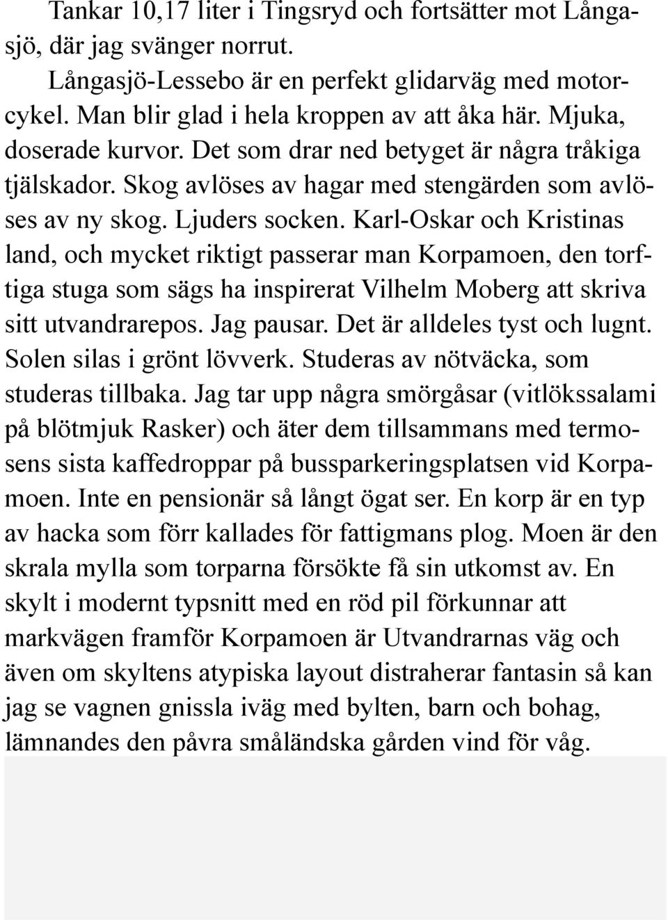 Karl-Oskar och Kristinas land, och mycket riktigt passerar man Korpamoen, den torftiga stuga som sägs ha inspirerat Vilhelm Moberg att skriva sitt utvandrarepos. Jag pausar.