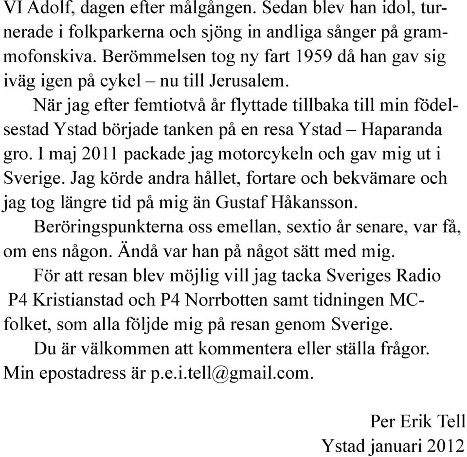 I maj 2011 packade jag motorcykeln och gav mig ut i Sverige. Jag körde andra hållet, fortare och bekvämare och jag tog längre tid på mig än Gustaf Håkansson.