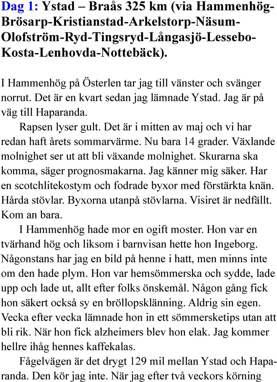 Det är i mitten av maj och vi har redan haft årets sommarvärme. Nu bara 14 grader. Växlande molnighet ser ut att bli växande molnighet. Skurarna ska komma, säger prognosmakarna. Jag känner mig säker.