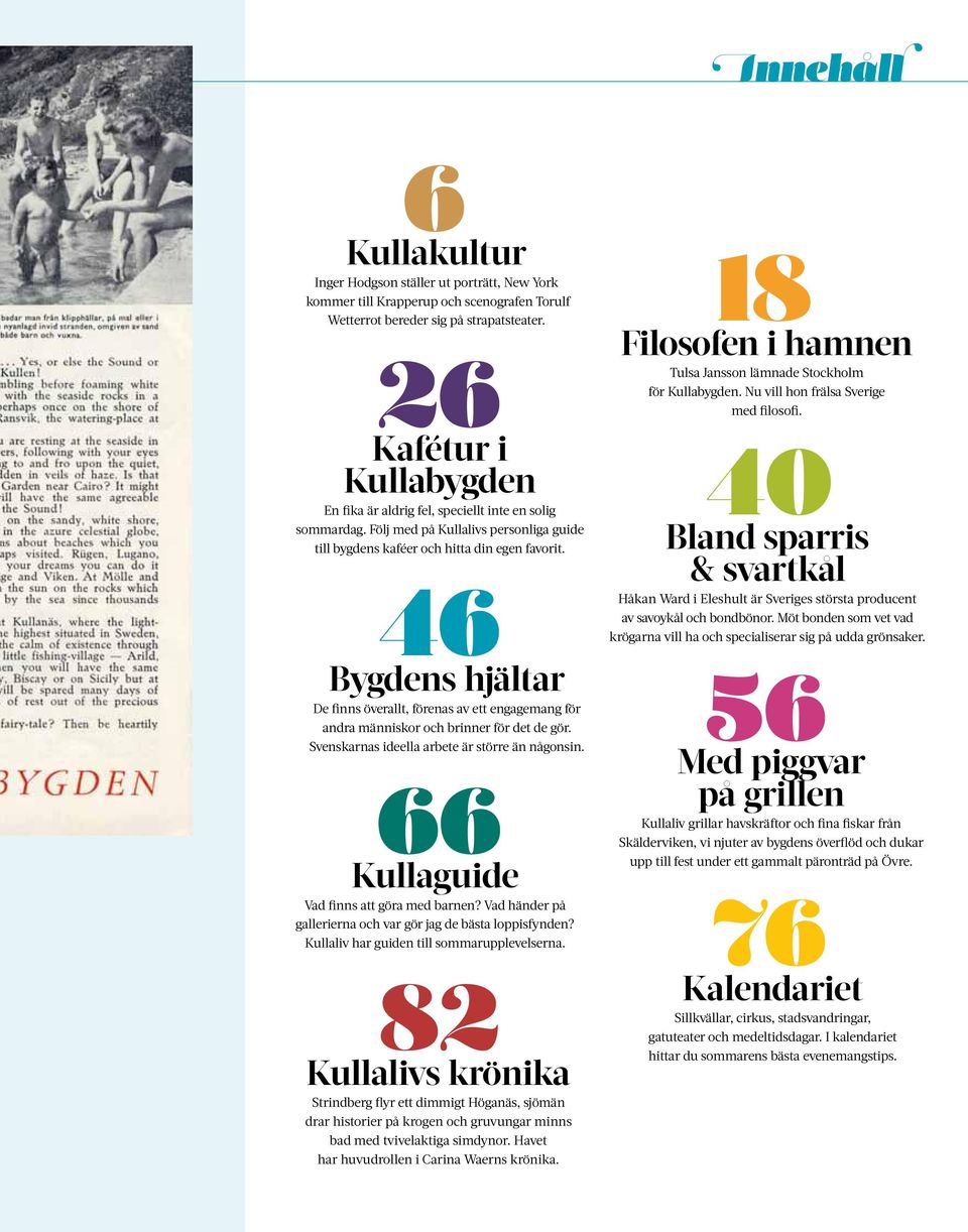 46 Bygdens hjältar De finns överallt, förenas av ett engagemang för andra människor och brinner för det de gör. Svenskarnas ideella arbete är större än någonsin.
