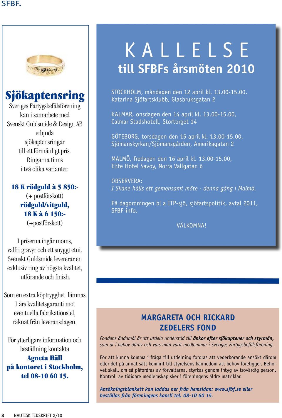 15.00. Katarina Sjöfartsklubb, Glasbruksgatan 2 KALMAR, onsdagen den 14 april kl. 13.00-15.00, Calmar Stadshotell, Stortorget 14 GÖTEBORG, torsdagen den 15 april kl. 13.00-15.00, Sjömanskyrkan/Sjömansgården, Amerikagatan 2 MALMÖ, fredagen den 16 april kl.