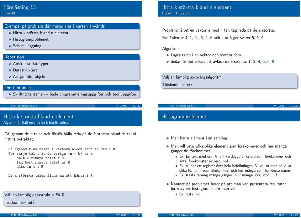 Ex: Talen är 4, 1, 9,, 2, 6 och k = 3 ger svaret, 6, 9 Algoritm: Lagra talen i en vektor och sortera dem.