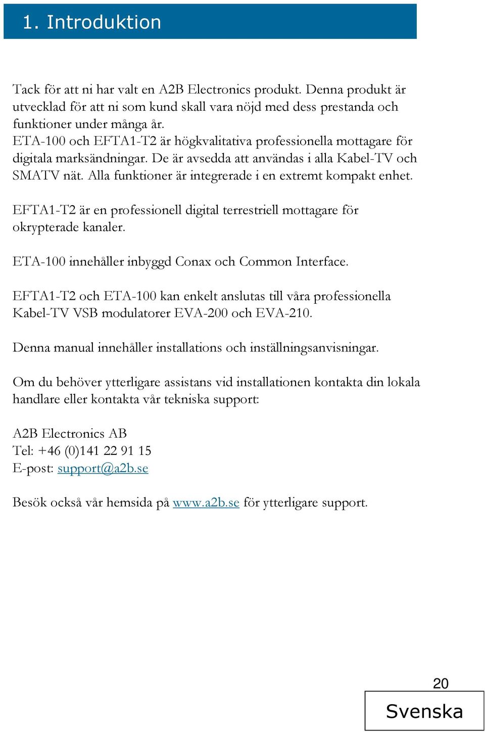 Alla funktioner är integrerade i en extremt kompakt enhet. EFTA1-T2 är en professionell digital terrestriell mottagare för okrypterade kanaler. ETA-100 innehåller inbyggd Conax och Common Interface.