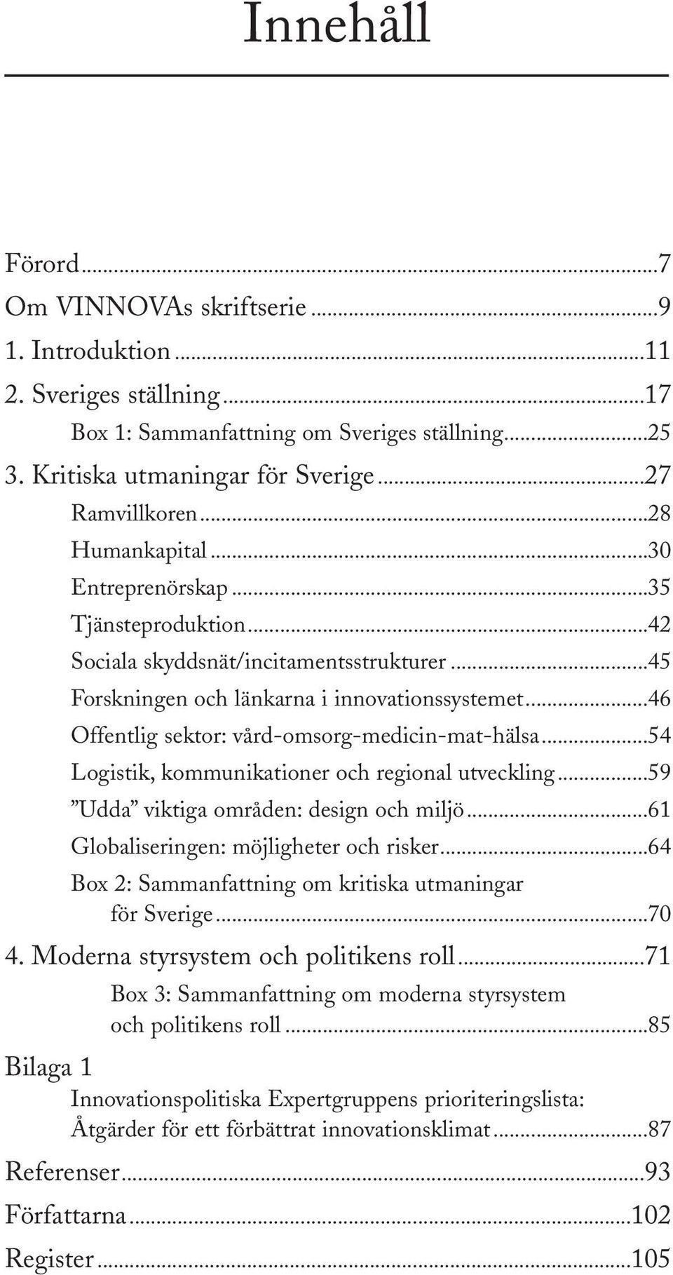 ..46 Offentlig sektor: vård-omsorg-medicin-mat-hälsa...54 Logistik, kommunikationer och regional utveckling...59 Udda viktiga områden: design och miljö...61 Globaliseringen: möjligheter och risker.