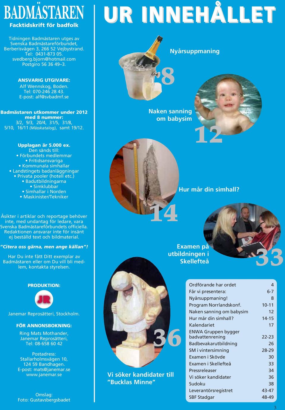 se Badmästaren utkommer under 2012 med 8 nummer: 3/2, 9/3, 20/4, 31/5, 31/8, 5/10, 16/11 (Mässkatalog), samt 19/12. Upplagan är 5.000 ex.