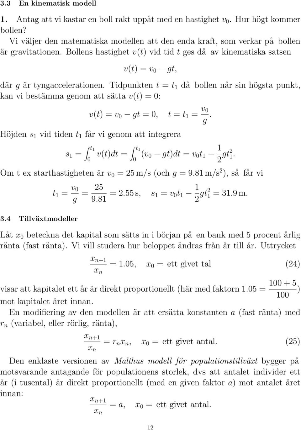 Tidpunkten t = t då bollen når sin högsta punkt, kan vi bestämma genom att sätta v(t) = 0: v(t) = v 0 gt = 0, t = t = v 0 g.