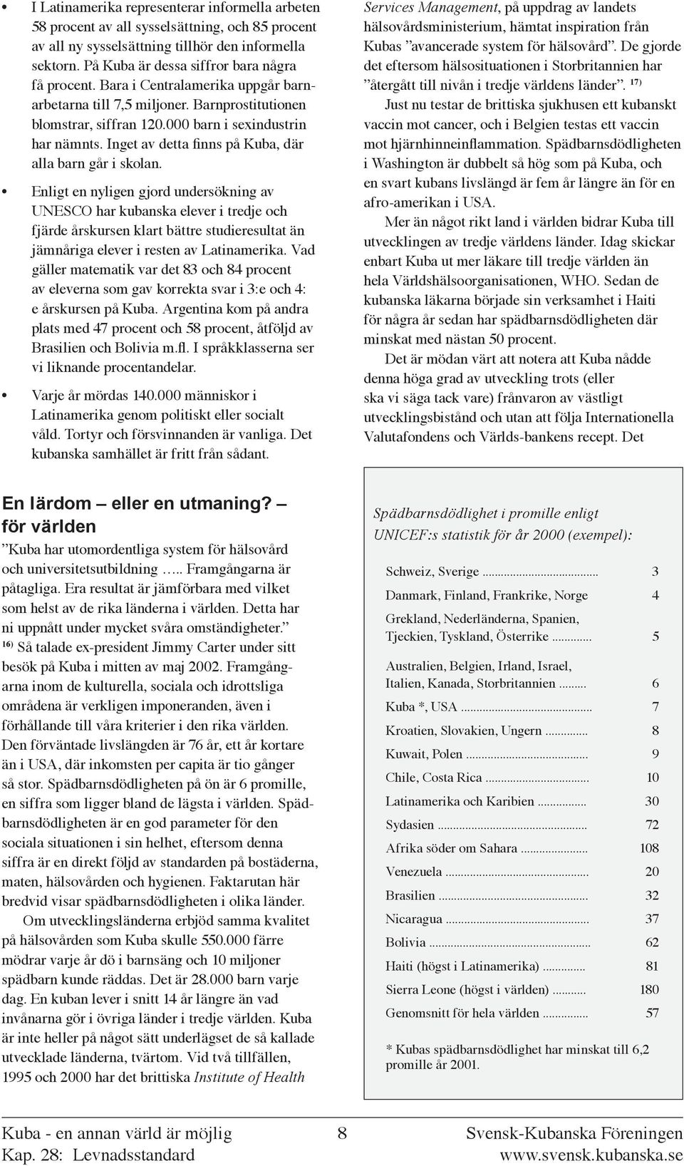 Enligt en nyligen gjord undersökning av UNESCO har kubanska elever i tredje och fjärde årskursen klart bättre studieresultat än jämnåriga elever i resten av Latinamerika Vad gäller matematik var det