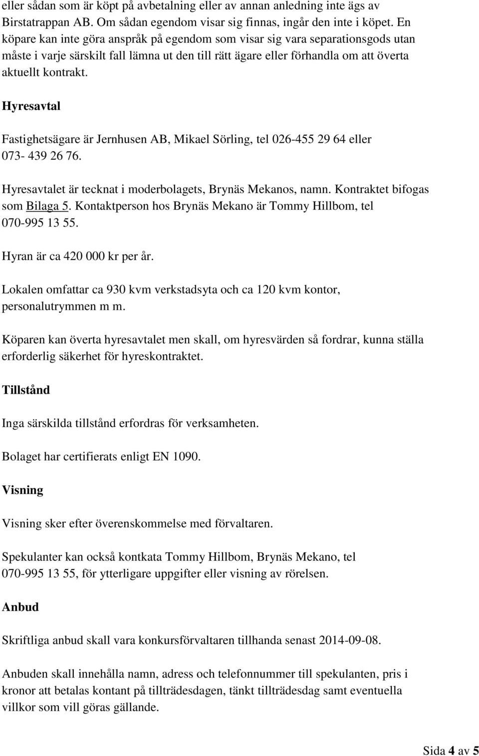 Hyresavtal Fastighetsägare är Jernhusen AB, Mikael Sörling, tel 026-455 29 64 eller 073-439 26 76. Hyresavtalet är tecknat i moderbolagets, Brynäs Mekanos, namn. Kontraktet bifogas som Bilaga 5.