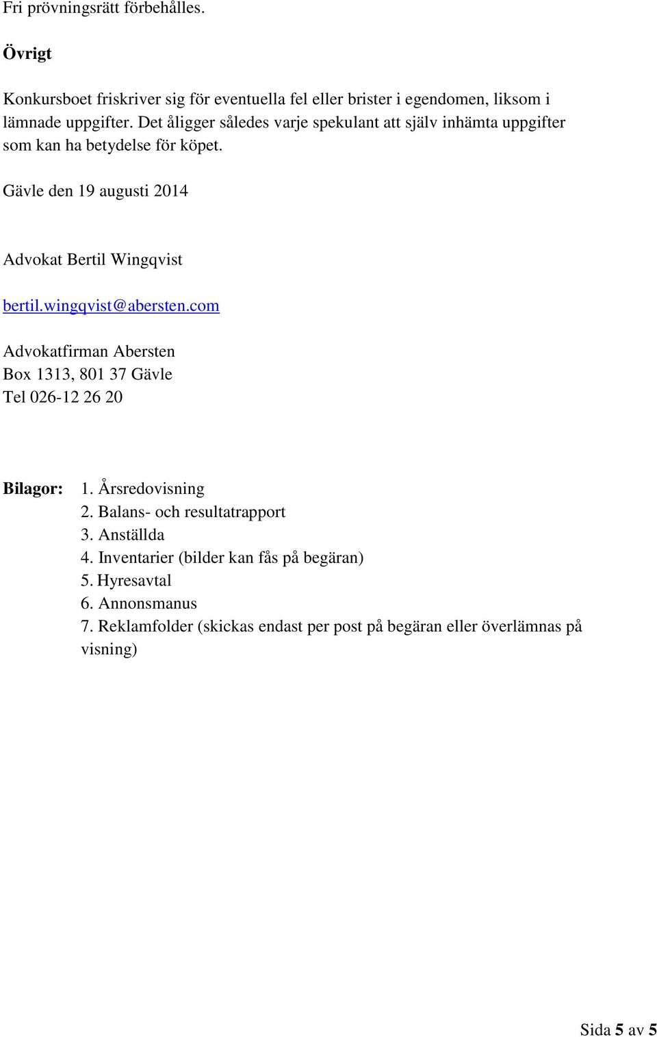 wingqvist@abersten.com Advokatfirman Abersten Box 1313, 801 37 Gävle Tel 026-12 26 20 Bilagor: 1. Årsredovisning 2. Balans- och resultatrapport 3.