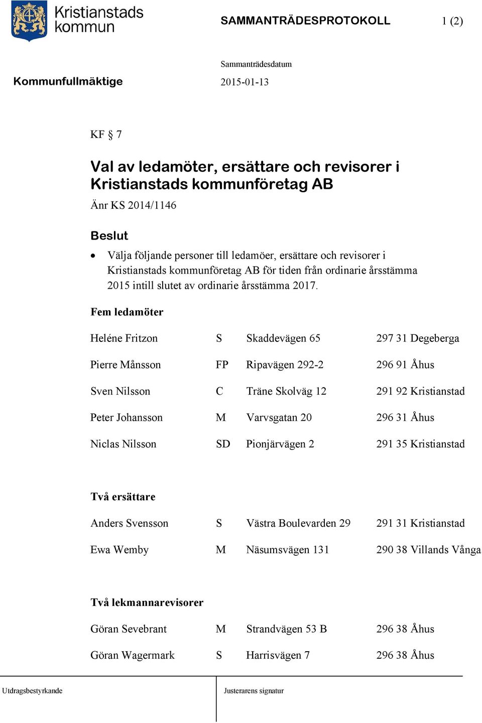 Fem ledamöter Heléne Fritzon S Skaddevägen 65 297 31 Degeberga Pierre Månsson FP Ripavägen 292-2 296 91 Åhus Sven Nilsson C Träne Skolväg 12 291 92 Kristianstad Peter Johansson M Varvsgatan 20 296 31