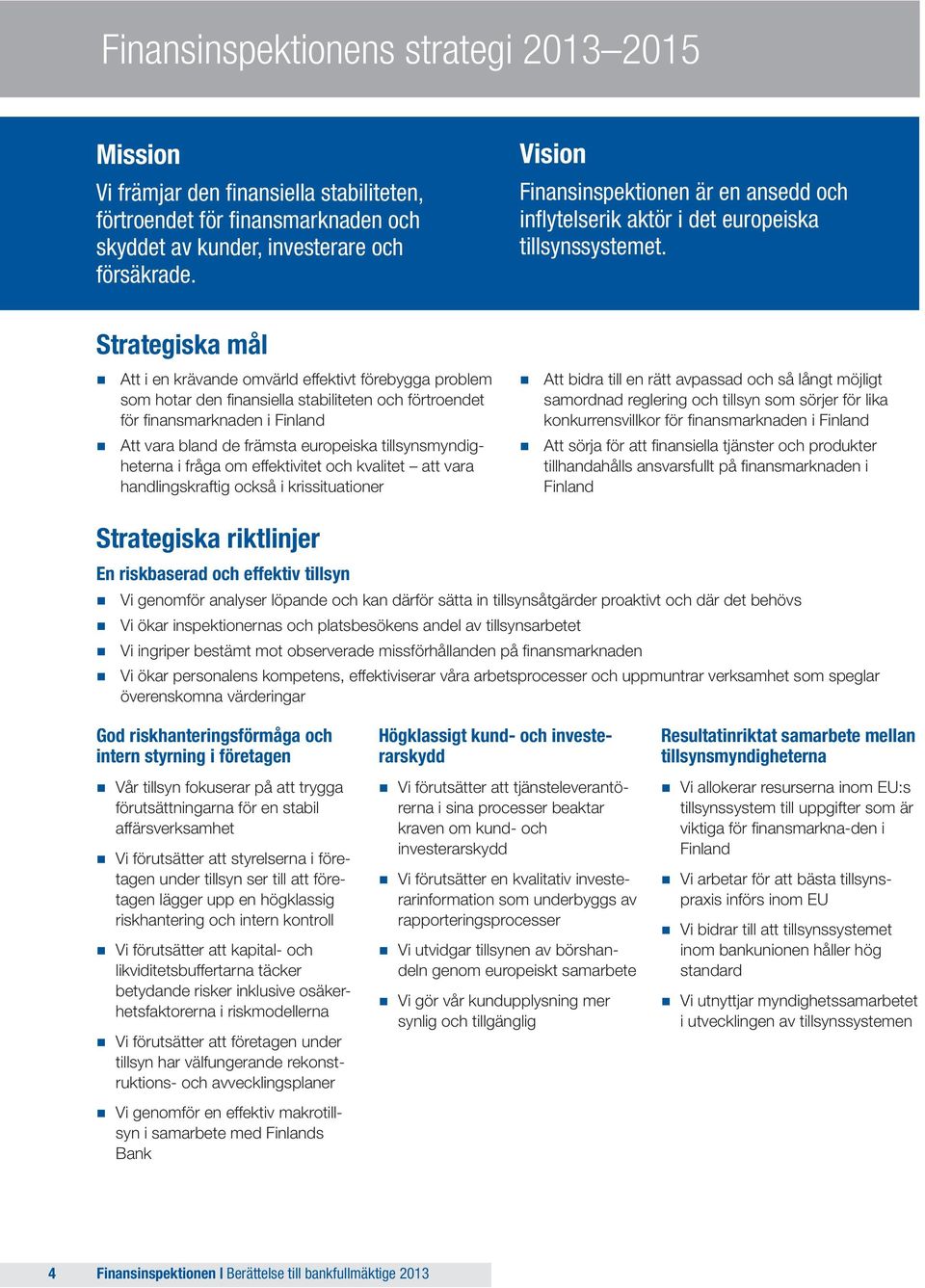 Strategiska mål Att i en krävande omvärld effektivt förebygga problem som hotar den finansiella stabiliteten och förtroendet för finansmarknaden i Finland Att vara bland de främsta europeiska