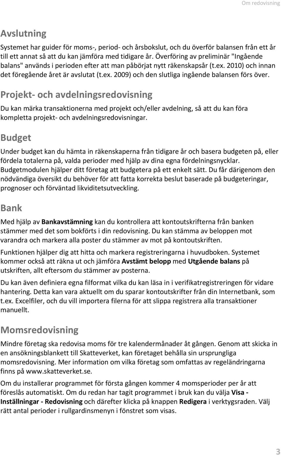 Projekt- och avdelningsredovisning Du kan märka transaktionerna med projekt och/eller avdelning, så att du kan föra kompletta projekt- och avdelningsredovisningar.