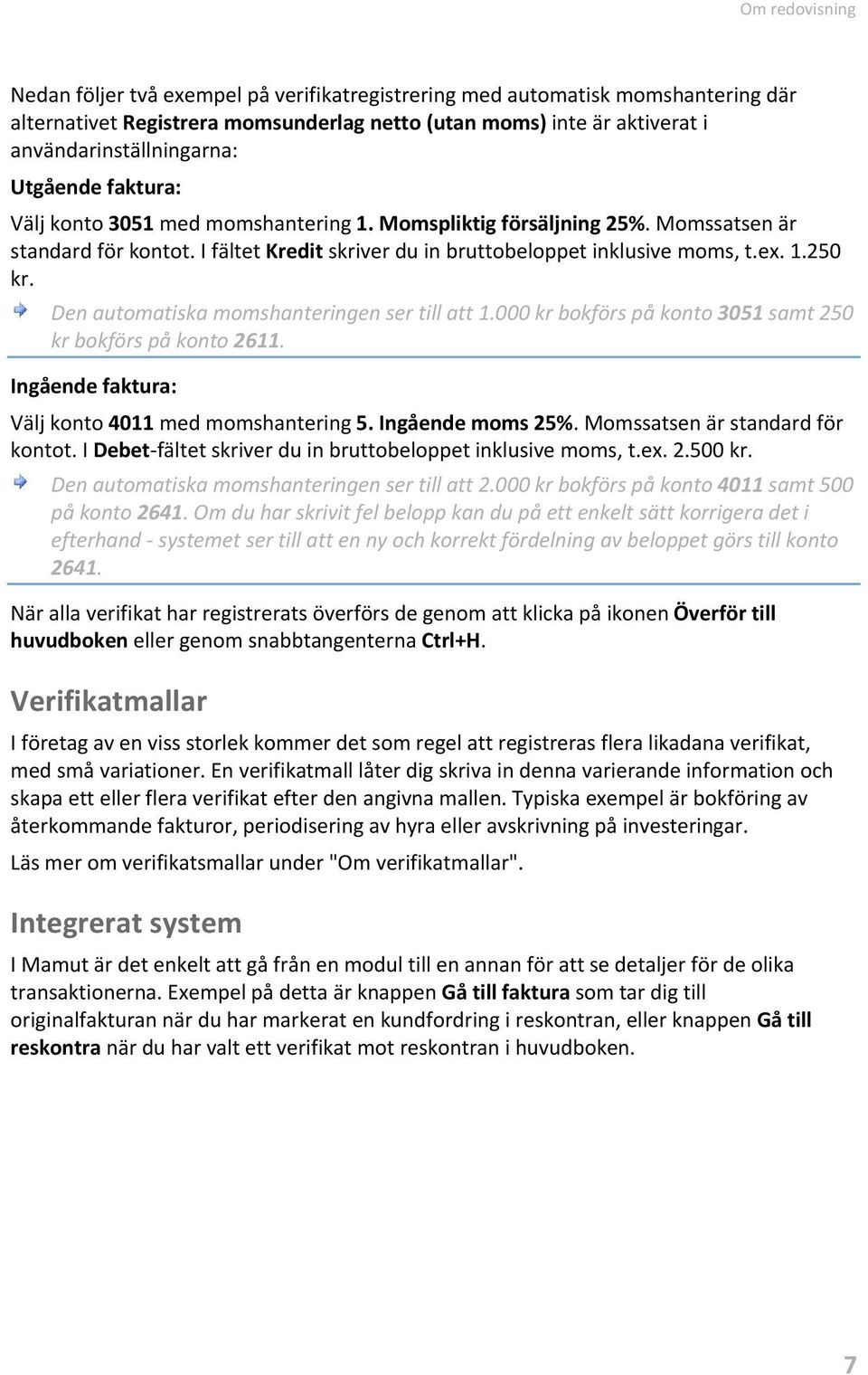 Den automatiska momshanteringen ser till att 1.000 kr bokförs på konto 3051 samt 250 kr bokförs på konto 2611. Ingående faktura: Välj konto 4011 med momshantering 5. Ingående moms 25%.