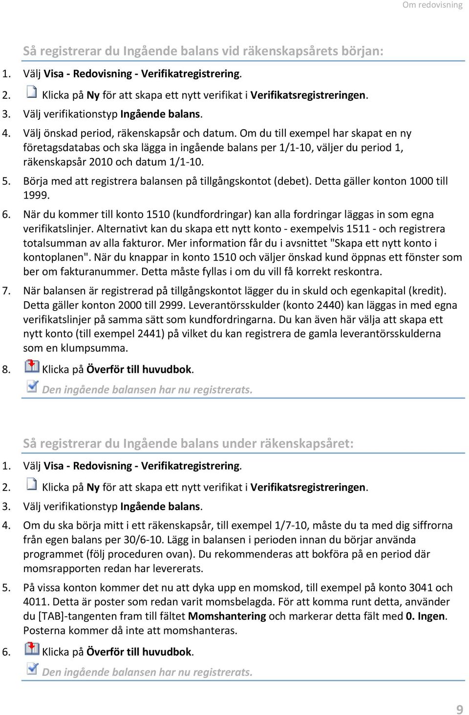 Om du till exempel har skapat en ny företagsdatabas och ska lägga in ingående balans per 1/1-10, väljer du period 1, räkenskapsår 2010 och datum 1/1-10. 5.