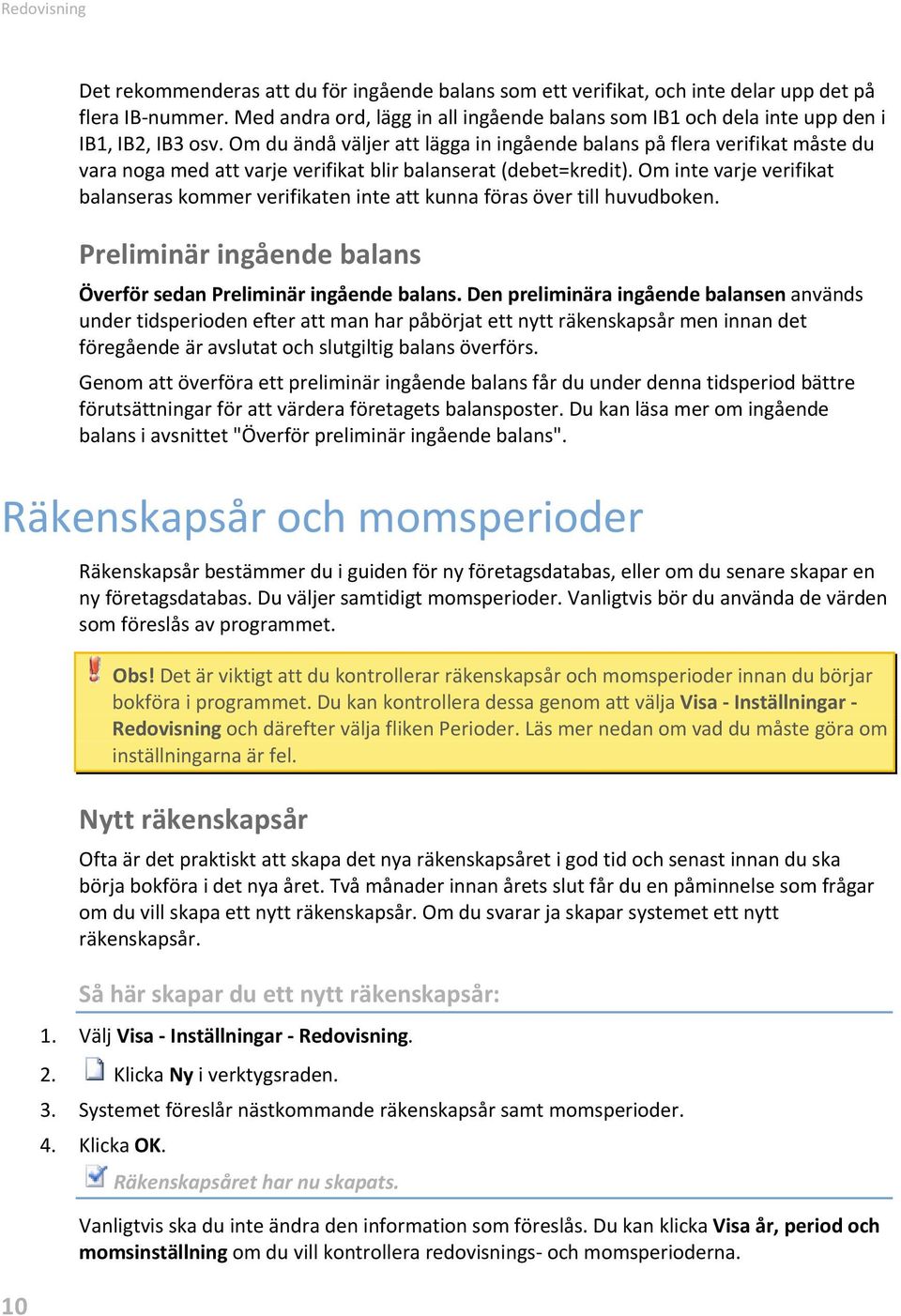 Om du ändå väljer att lägga in ingående balans på flera verifikat måste du vara noga med att varje verifikat blir balanserat (debet=kredit).