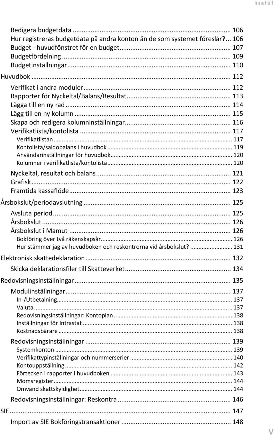 .. 115 Skapa och redigera kolumninställningar... 116 Verifikatlista/kontolista... 117 Verifikatlistan... 117 Kontolista/saldobalans i huvudbok... 119 Användarinställningar för huvudbok.