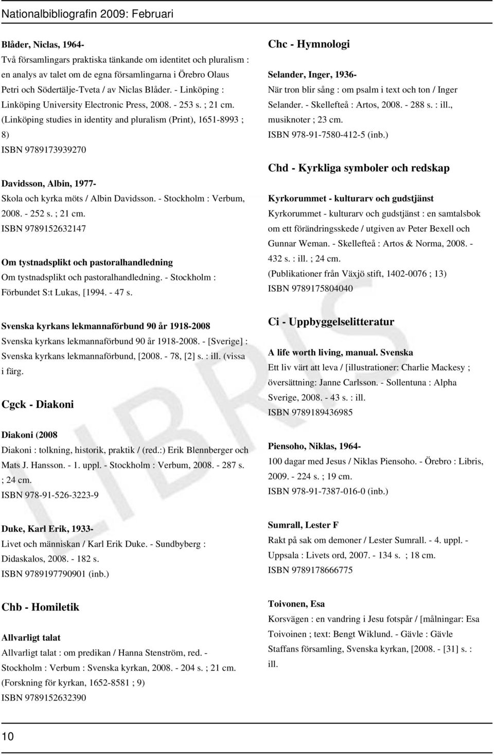 (Linköping studies in identity and pluralism (Print), 1651-8993 ; 8) ISBN 9789173939270 Davidsson, Albin, 1977- Skola och kyrka möts / Albin Davidsson. - Stockholm : Verbum, 2008. - 252 s. ; 21 cm.