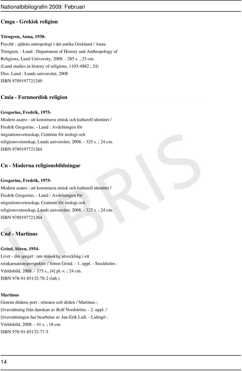 Lund : Lunds universitet, 2008 ISBN 9789197721240 Cmia - Fornnordisk religion Gregorius, Fredrik, 1975- Modern asatro : att konstruera etnisk och kulturell identitet / Fredrik Gregorius.