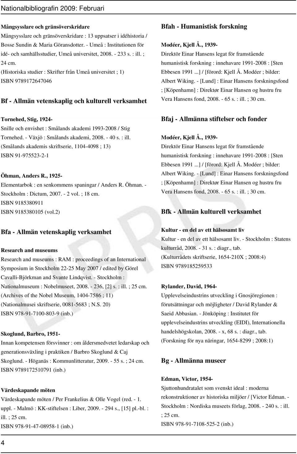 (Historiska studier : Skrifter från Umeå universitet ; 1) ISBN 9789172647046 Bf - Allmän vetenskaplig och kulturell verksamhet Tornehed, Stig, 1924- Snille och envishet : Smålands akademi 1993-2008 /