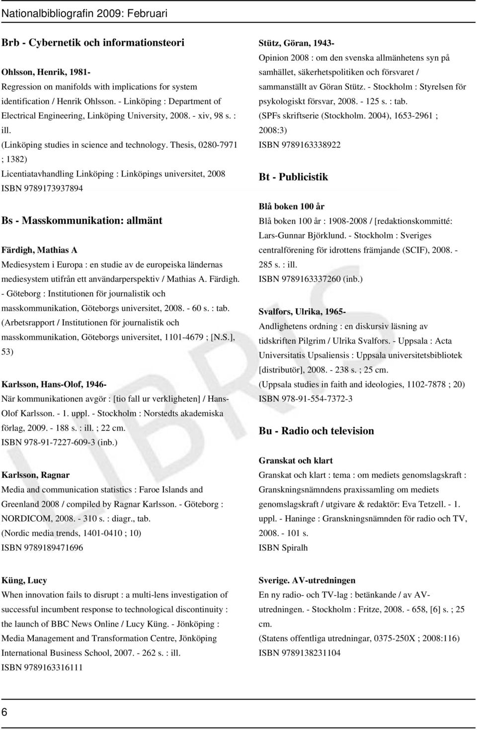 Thesis, 0280-7971 ; 1382) Licentiatavhandling Linköping : Linköpings universitet, 2008 ISBN 9789173937894 Bs - Masskommunikation: allmänt Färdigh, Mathias A Mediesystem i Europa : en studie av de