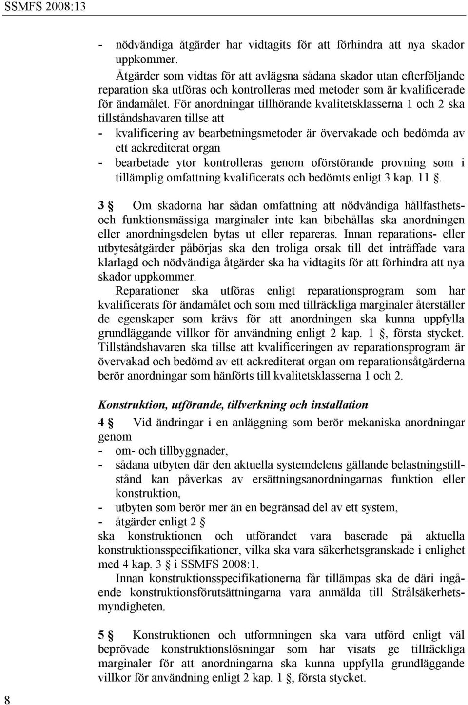 För anordningar tillhörande kvalitetsklasserna 1 och 2 ska tillståndshavaren tillse att - kvalificering av bearbetningsmetoder är övervakade och bedömda av ett ackrediterat organ - bearbetade ytor