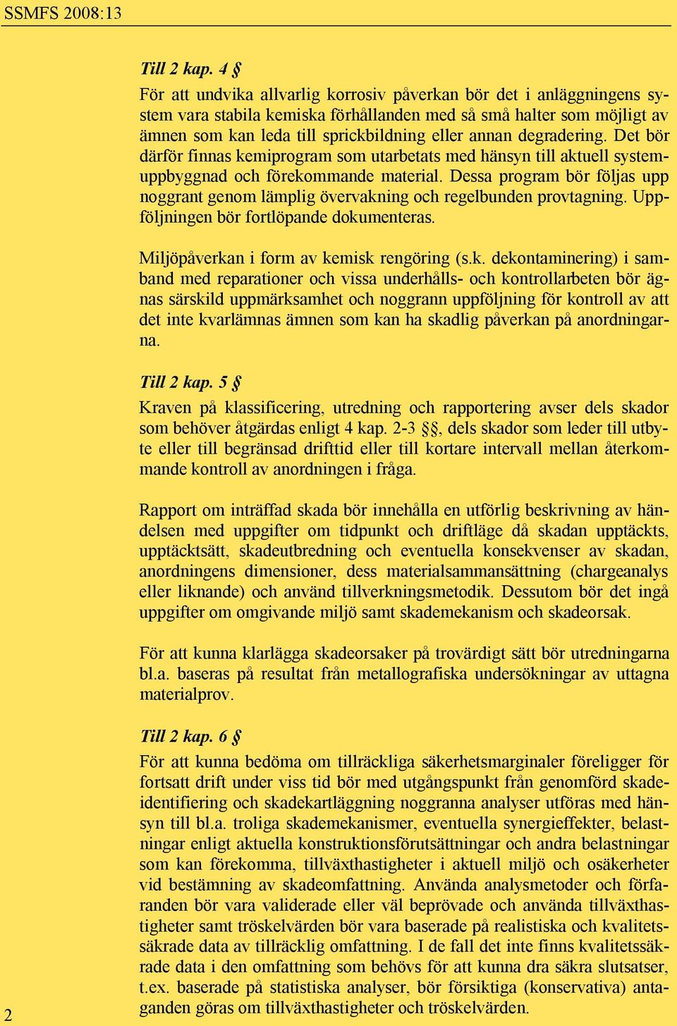 degradering. Det bör därför finnas kemiprogram som utarbetats med hänsyn till aktuell systemuppbyggnad och förekommande material.