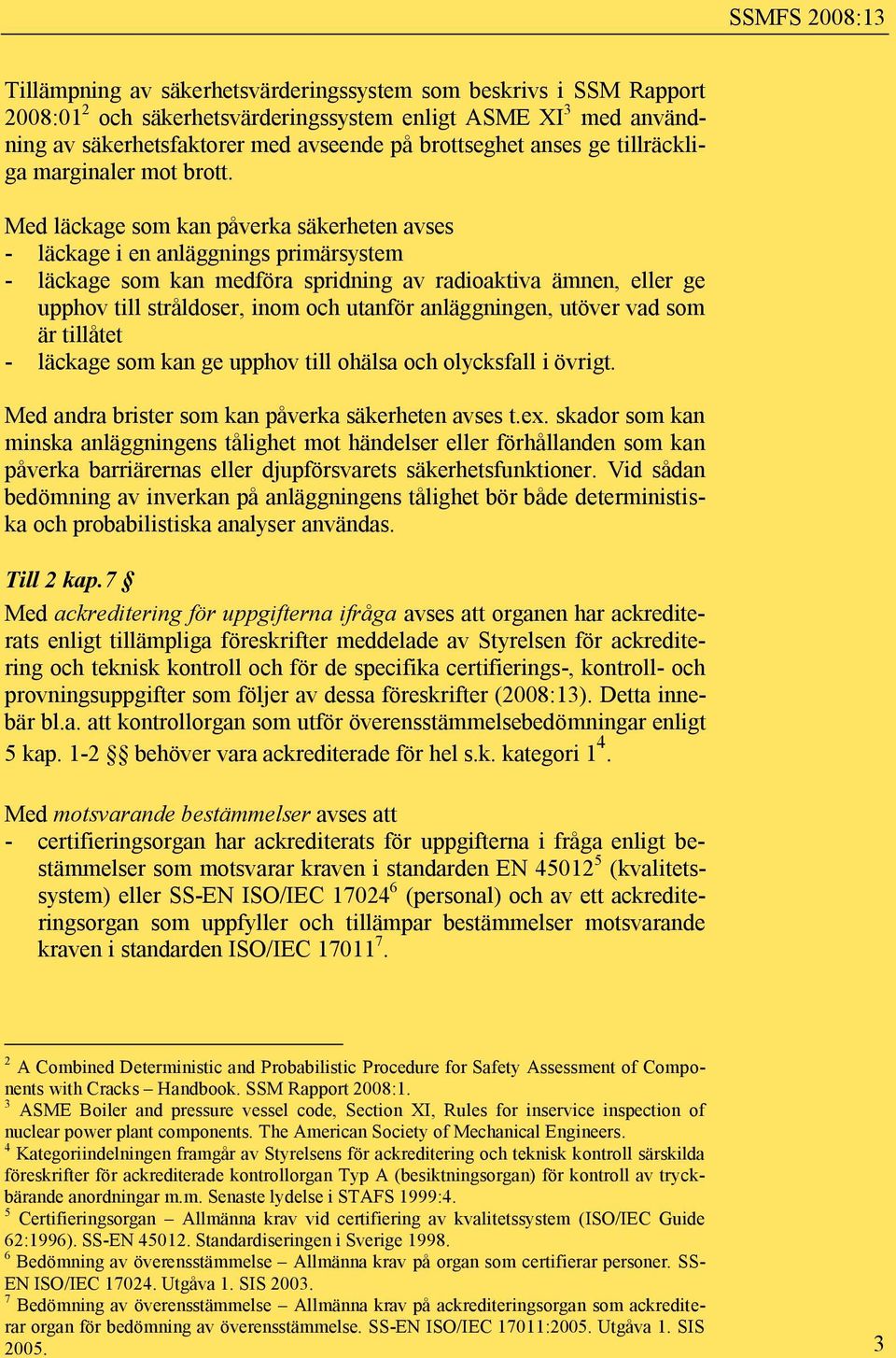 Med läckage som kan påverka säkerheten avses - läckage i en anläggnings primärsystem - läckage som kan medföra spridning av radioaktiva ämnen, eller ge upphov till stråldoser, inom och utanför