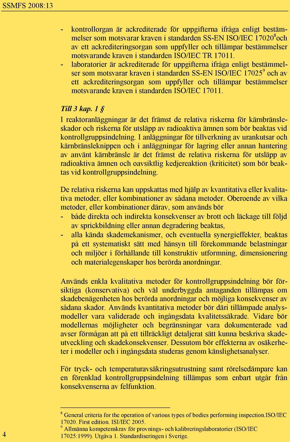 - laboratorier är ackrediterade för uppgifterna ifråga enligt bestämmelser som motsvarar kraven i standarden SS-EN ISO/IEC 17025 9 och av ett ackrediteringsorgan som uppfyller och tillämpar