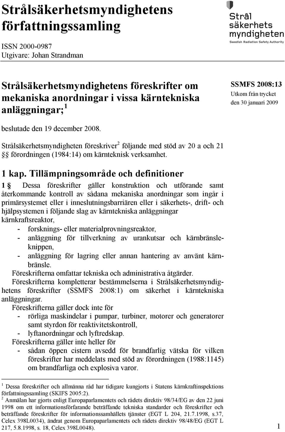 Strålsäkerhetsmyndigheten föreskriver 2 följande med stöd av 20 a och 21 förordningen (1984:14) om kärnteknisk verksamhet. 1 kap.