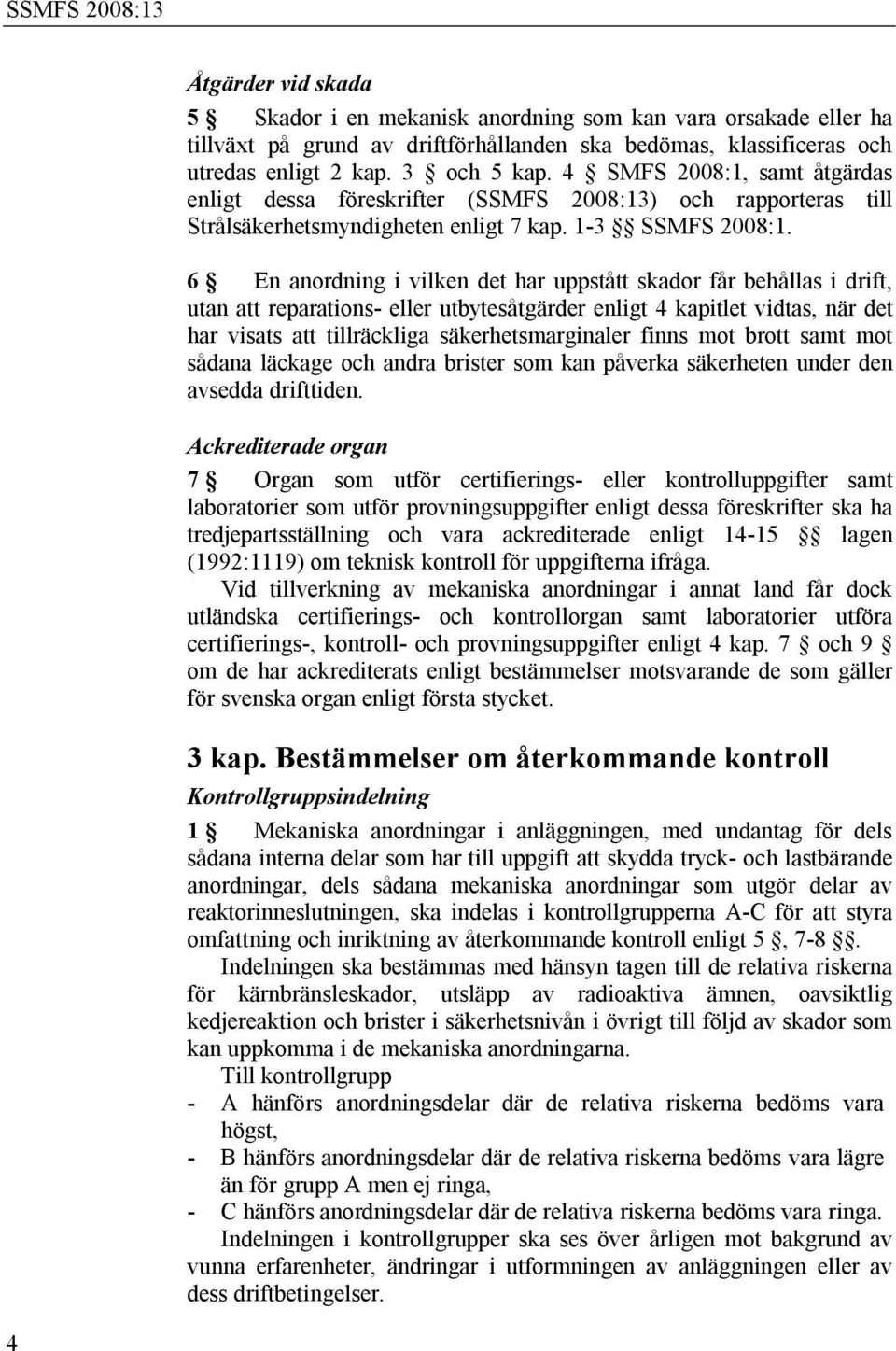 6 En anordning i vilken det har uppstått skador får behållas i drift, utan att reparations- eller utbytesåtgärder enligt 4 kapitlet vidtas, när det har visats att tillräckliga säkerhetsmarginaler