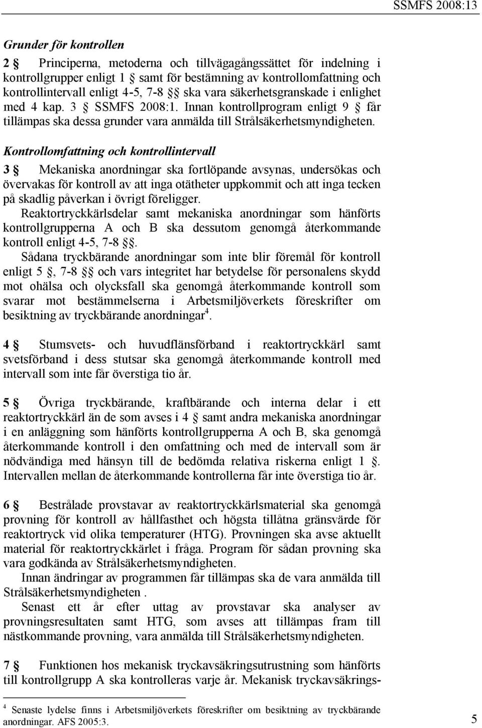 Kontrollomfattning och kontrollintervall 3 Mekaniska anordningar ska fortlöpande avsynas, undersökas och övervakas för kontroll av att inga otätheter uppkommit och att inga tecken på skadlig påverkan