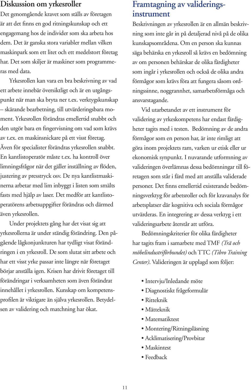 Yrkesrollen kan vara en bra beskrivning av vad ett arbete innebär översiktligt och är en utgångspunkt när man ska bryta ner t.ex. verktygskunskap skärande bearbetning, till utvärderingsbara moment.