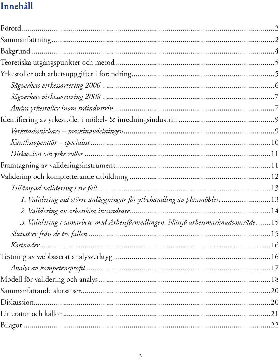 ..9 Kantlistoperatör specialist...10 Diskussion om yrkesroller...11 Framtagning av valideringsinstrument...11 Validering och kompletterande utbildning...12 Tillämpad validering i tre fall...13 1.