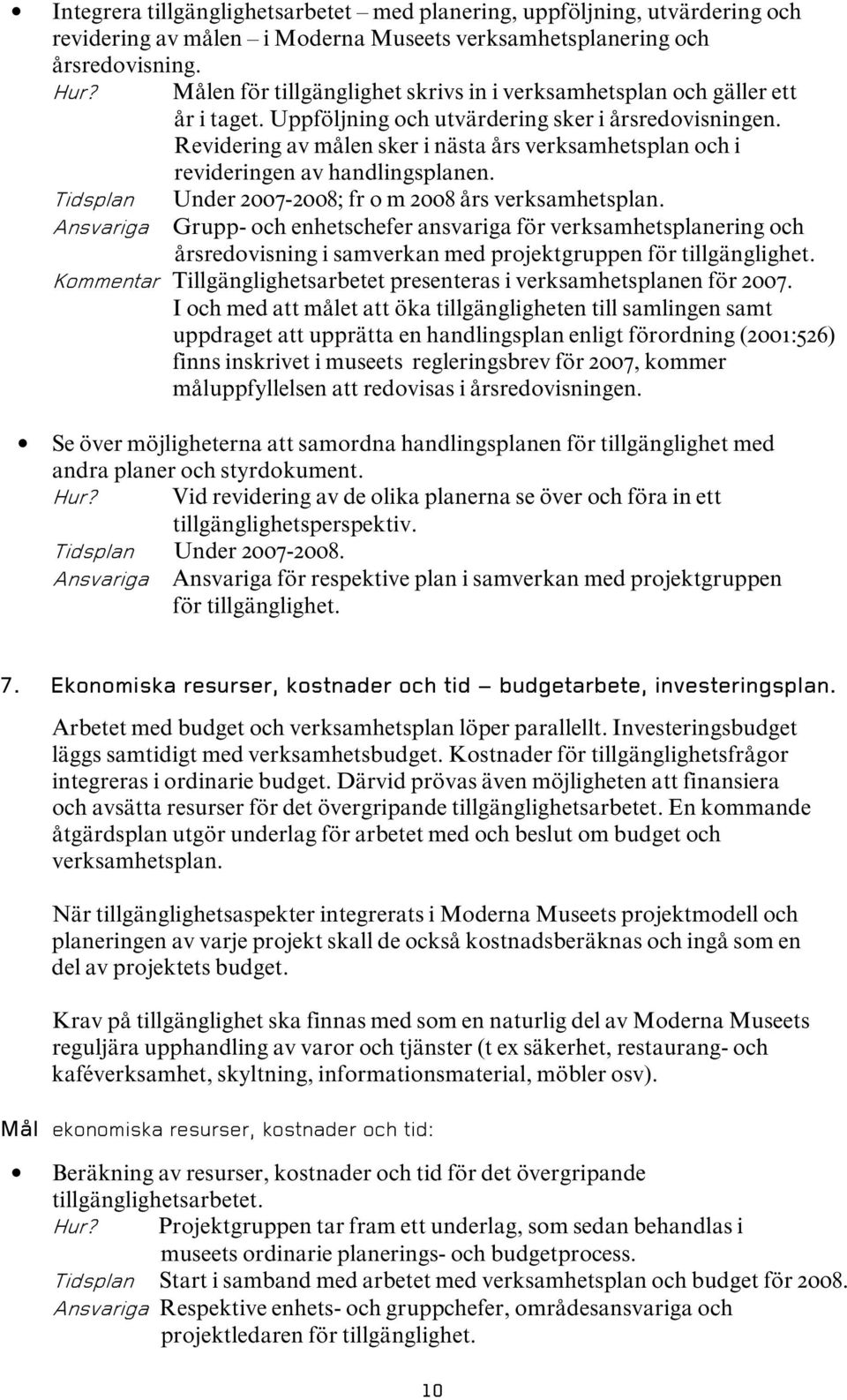 Revidering av målen sker i nästa års verksamhetsplan och i revideringen av handlingsplanen. Tidsplan Ansvariga Under 2007-2008; fr o m 2008 års verksamhetsplan.