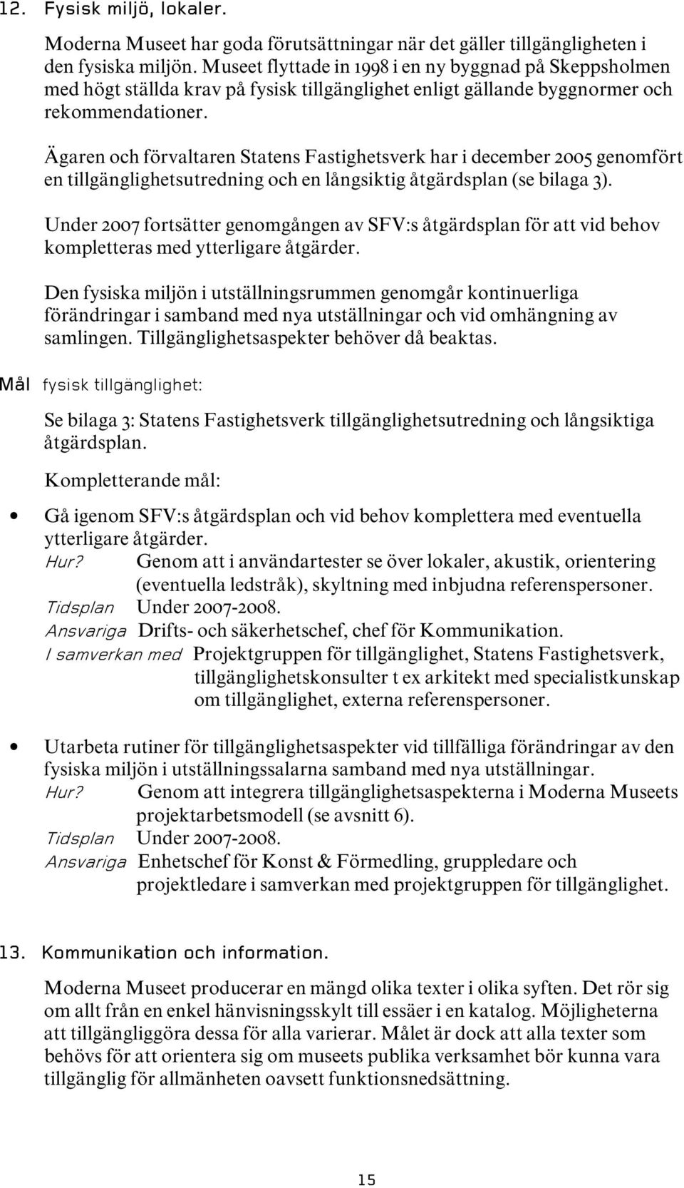 Ägaren och förvaltaren Statens Fastighetsverk har i december 2005 genomfört en tillgänglighetsutredning och en långsiktig åtgärdsplan (se bilaga 3).