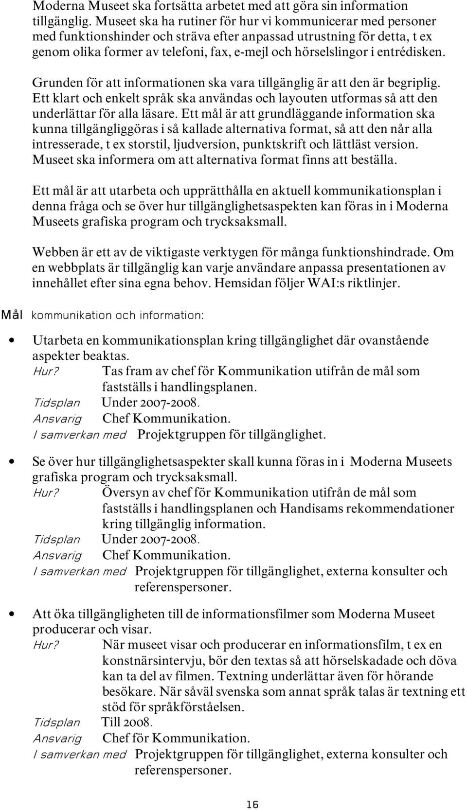 entrédisken. Grunden för att informationen ska vara tillgänglig är att den är begriplig. Ett klart och enkelt språk ska användas och layouten utformas så att den underlättar för alla läsare.