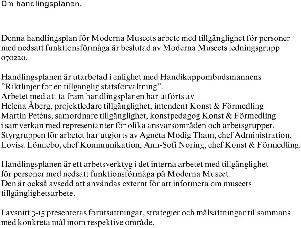 Arbetet med att ta fram handlingsplanen har utförts av Helena Åberg, projektledare tillgänglighet, intendent Konst & Förmedling Martin Petéus, samordnare tillgänglighet, konstpedagog Konst &