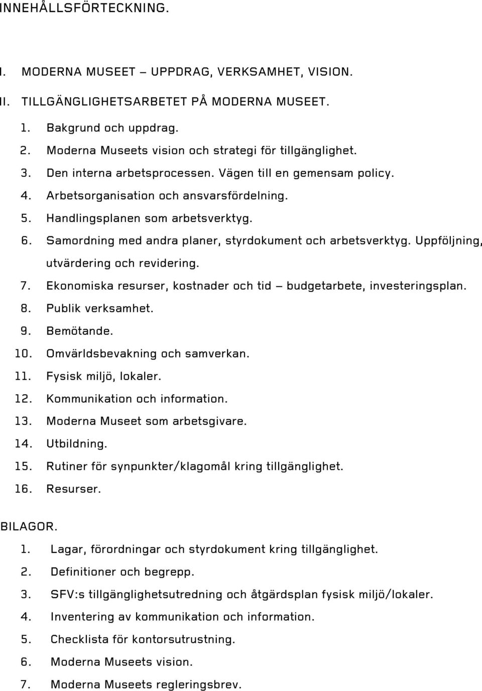 Samordning med andra planer, styrdokument och arbetsverktyg. Uppföljning, utvärdering och revidering. 7. Ekonomiska resurser, kostnader och tid budgetarbete, investeringsplan. 8. Publik verksamhet. 9.