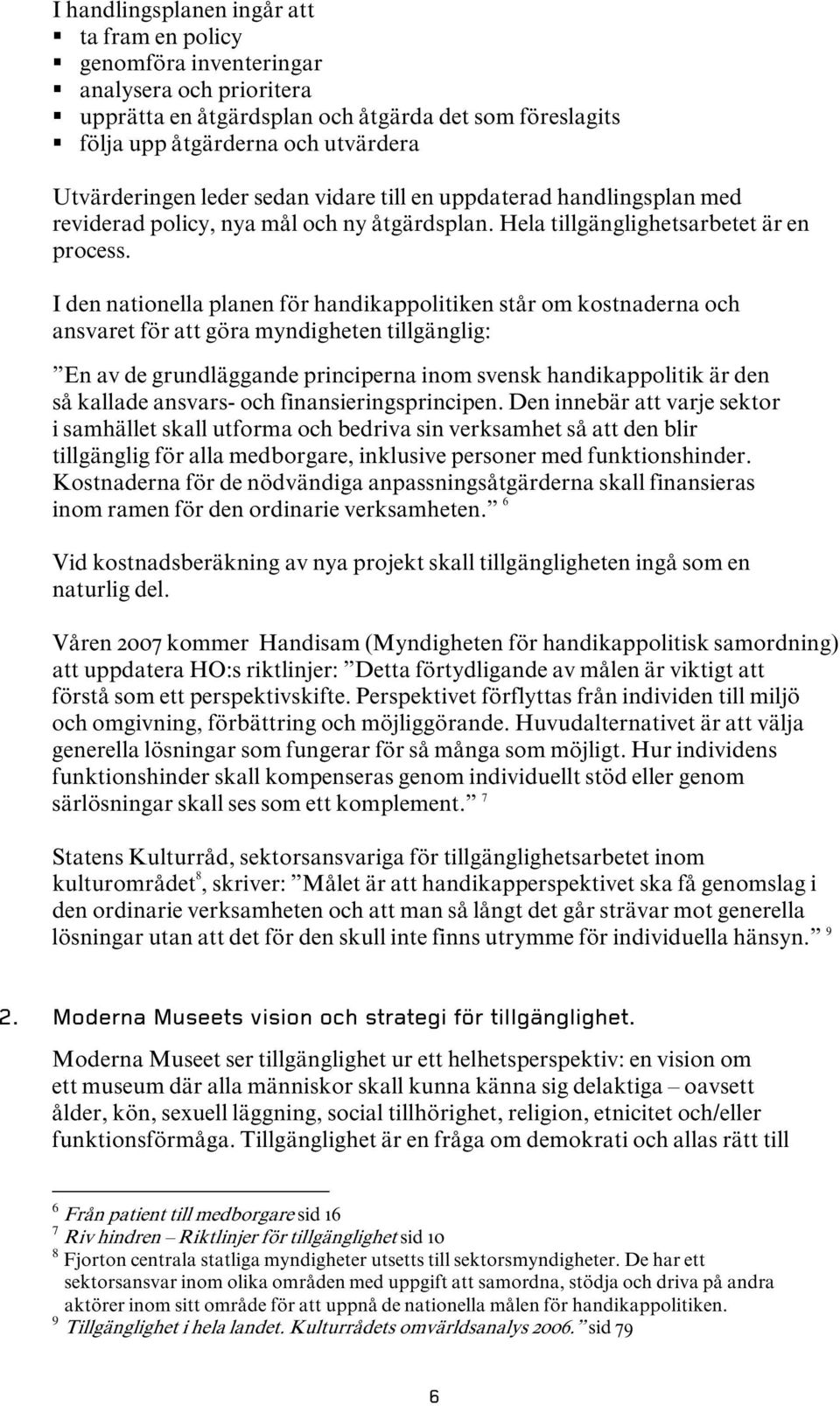 I den nationella planen för handikappolitiken står om kostnaderna och ansvaret för att göra myndigheten tillgänglig: En av de grundläggande principerna inom svensk handikappolitik är den så kallade