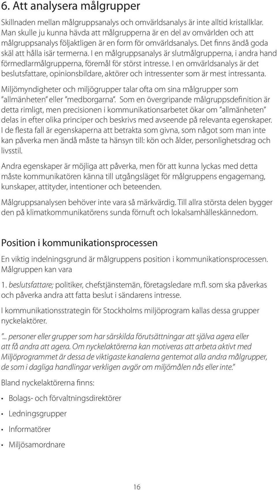 I en målgruppsanalys är slutmålgrupperna, i andra hand förmedlarmålgrupperna, föremål för störst intresse.